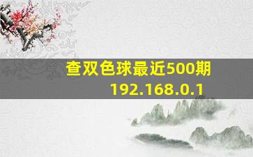 查双色球最近500期 192.168.0.1